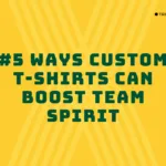 #5 Ways Custom T-Shirts Can Boost Team Spirit